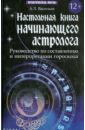 Настольная книга начинающего астролога. Руководство по составлению и интерпретации гороскопа