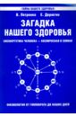 Загадка нашего здоровья. Биоэнергетика человека — космическая и земная. Книга I