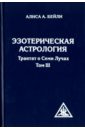 Эзотерическая астрология. Трактат о Семи Лучах. Том 3