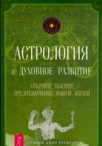 Астрология и духовное развитие. Откройте высшее предназначение вашей жизни