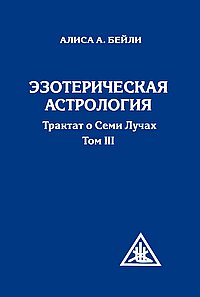 Эзотерическая астрология. Трактат о Семи Лучах. Том 3