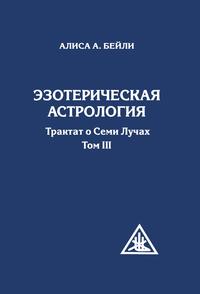 Эзотерическая астрология. Трактат о Семи Лучах. Том III