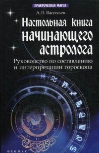 Настольная книга начинающего астролога. Руководство по составлению и интерпретации гороскопа