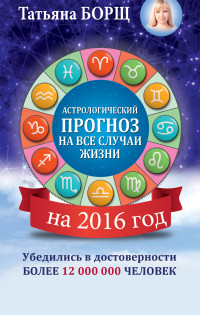 Астрологический прогноз на все случаи жизни. Самый полный гороскоп на 2016 год