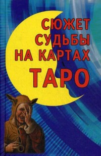 Сюжет судьбы на картах Таро. Синтез астрологии, нумерологии, каббалы и магии как система психологического изучения человека и его судьбы